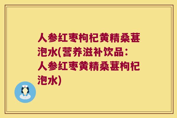 人参红枣枸杞黄精桑葚泡水(营养滋补饮品：人参红枣黄精桑葚枸杞泡水)