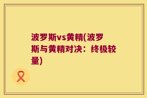 波罗斯vs黄精(波罗斯与黄精对决：终极较量)