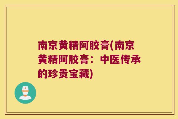 南京黄精阿胶膏(南京黄精阿胶膏:中医传承的珍贵宝藏) 南京黄精阿胶膏(南京黄精阿胶膏:中医传承的珍贵宝藏)