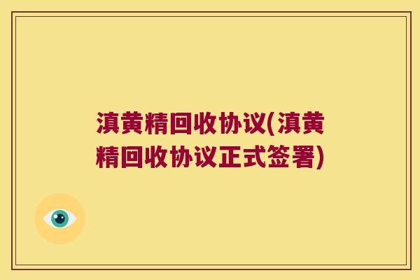 滇黄精回收协议(滇黄精回收协议正式签署) 滇黄精回收协议(滇黄精回收协议正式签署)