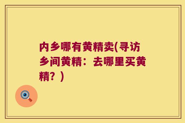 内乡哪有黄精卖(寻访乡间黄精:去哪里买黄精?) 内乡哪有黄精卖(寻访乡间黄精:去哪里买黄精?)