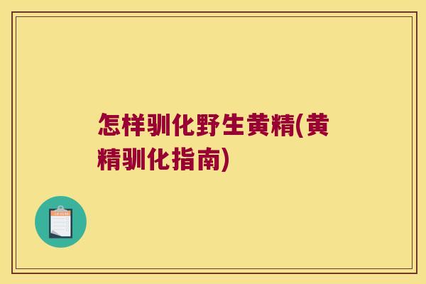 怎样驯化野生黄精(黄精驯化指南) 怎样驯化野生黄精(黄精驯化指南)