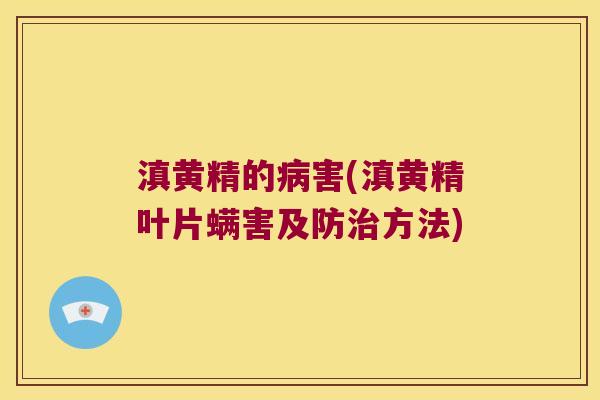 滇黄精的害(滇黄精叶片螨害及防方法) 滇黄精的害(滇黄精叶片螨害及防方法)