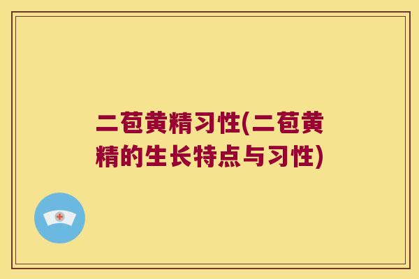 二苞黄精习性(二苞黄精的生长特点与习性) 二苞黄精习性(二苞黄精的生长特点与习性)