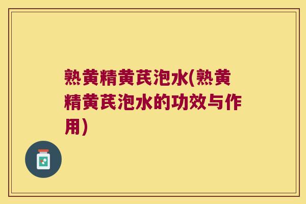 熟黄精黄芪泡水(熟黄精黄芪泡水的功效与作用)