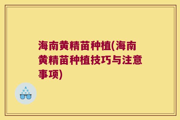 海南黄精苗种植(海南黄精苗种植技巧与注意事项) 海南黄精苗种植(海南黄精苗种植技巧与注意事项)