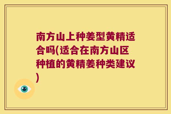 南方山上种姜型黄精适合吗(适合在南方山区种植的黄精姜种类建议) 南方山上种姜型黄精适合吗(适合在南方山区种植的黄精姜种类建议)