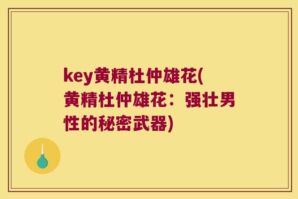 key黄精杜仲雄花(黄精杜仲雄花：强壮男性的秘密武器)