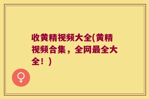 收黄精视频大全(黄精视频合集,全网全大全!) 收黄精视频大全(黄精视频合集,全网全大全!)
