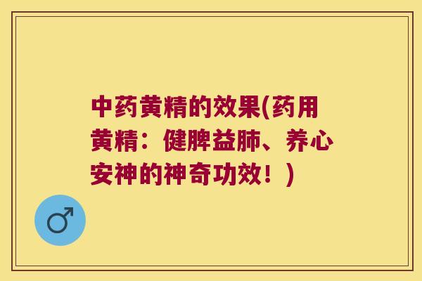 黄精的效果(药用黄精：健脾益、养心安神的神奇功效！)