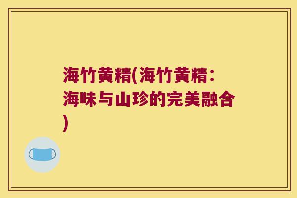 海竹黄精(海竹黄精：海味与山珍的完美融合)