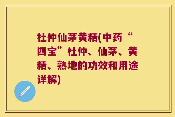 杜仲仙茅黄精(“四宝”杜仲、仙茅、黄精、熟地的功效和用途详解) 杜仲仙茅黄精(“四宝”杜仲、仙茅、黄精、熟地的功效和用途详解)