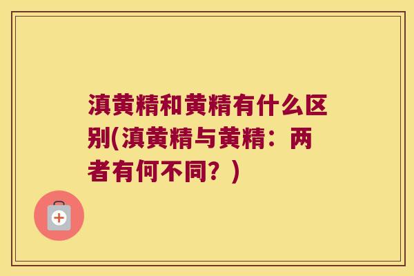 滇黄精和黄精有什么区别(滇黄精与黄精:两者有何不同?) 滇黄精和黄精有什么区别(滇黄精与黄精:两者有何不同?)