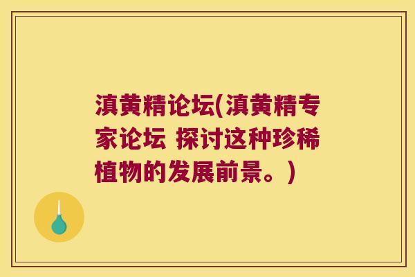 滇黄精论坛(滇黄精专家论坛 探讨这种珍稀植物的发展前景。) 滇黄精论坛(滇黄精专家论坛 探讨这种珍稀植物的发展前景。)