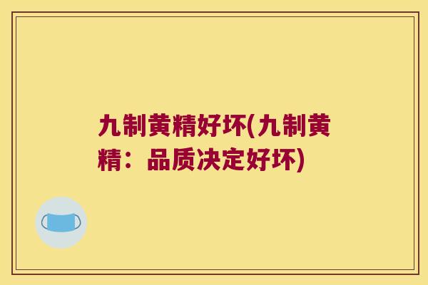 九制黄精好坏(九制黄精：品质决定好坏)