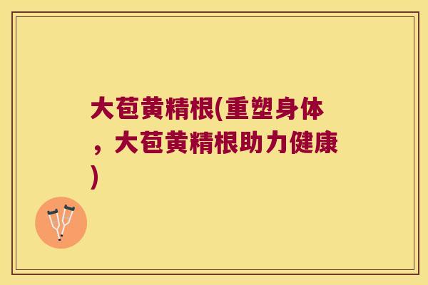 大苞黄精根(重塑身体，大苞黄精根助力健康)