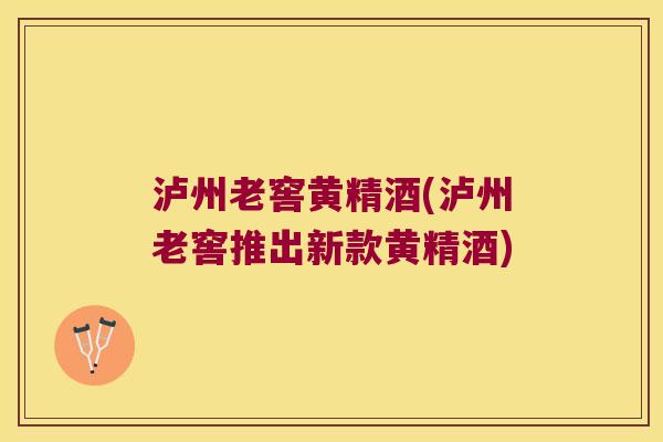 泸州老窖黄精酒(泸州老窖推出新款黄精酒)