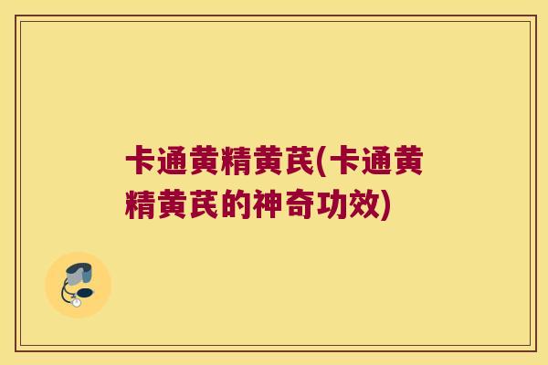 卡通黄精黄芪(卡通黄精黄芪的神奇功效)