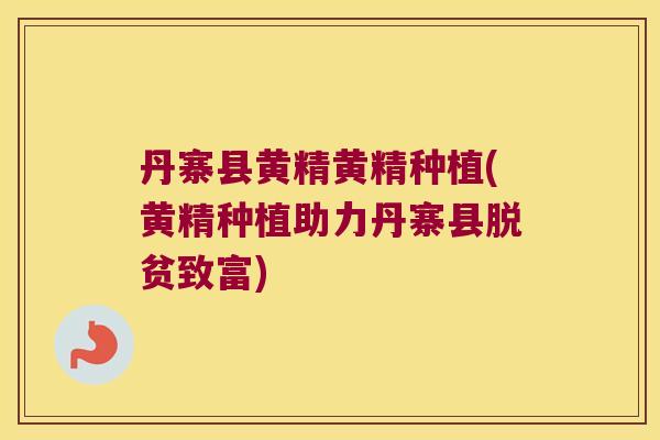 丹寨县黄精黄精种植(黄精种植助力丹寨县脱贫致富) 丹寨县黄精黄精种植(黄精种植助力丹寨县脱贫致富)