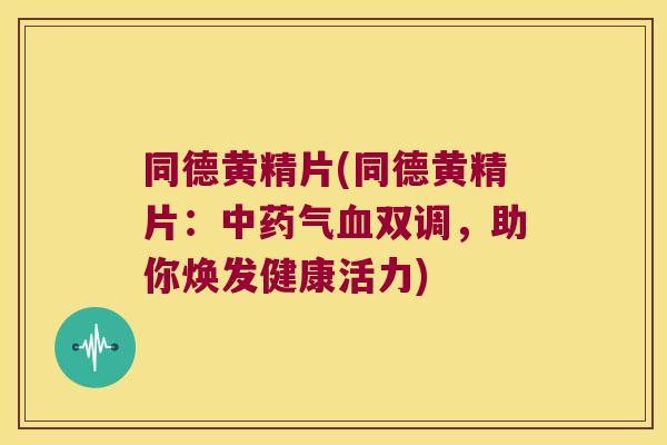 同德黄精片(同德黄精片:气双调,助你焕发健康活力) 同德黄精片(同德黄精片:气双调,助你焕发健康活力)