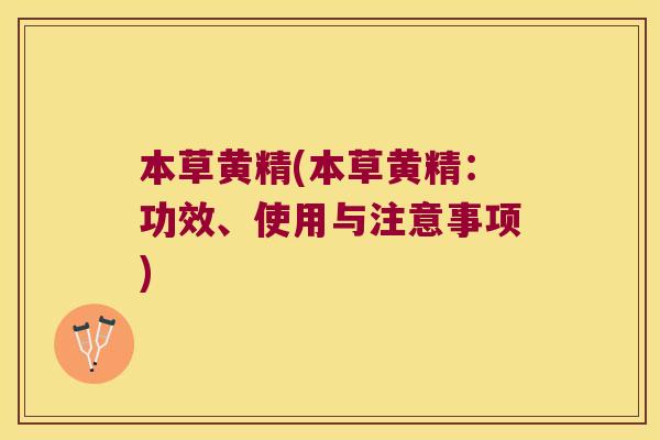 本草黄精(本草黄精:功效、使用与注意事项) 本草黄精(本草黄精:功效、使用与注意事项)