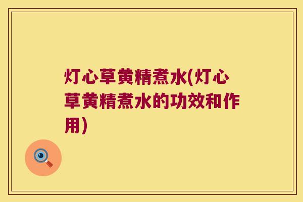 灯心草黄精煮水(灯心草黄精煮水的功效和作用) 灯心草黄精煮水(灯心草黄精煮水的功效和作用)