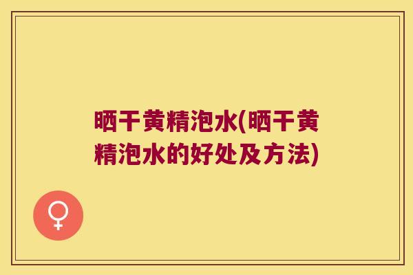 晒干黄精泡水(晒干黄精泡水的好处及方法) 晒干黄精泡水(晒干黄精泡水的好处及方法)