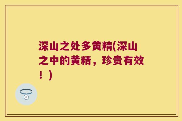 深山之处多黄精(深山之中的黄精,珍贵有效!) 深山之处多黄精(深山之中的黄精,珍贵有效!)
