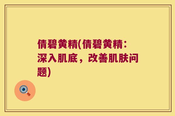 倩碧黄精(倩碧黄精:深入肌底,改善问题) 倩碧黄精(倩碧黄精:深入肌底,改善问题)