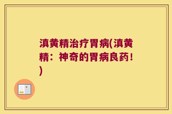 滇黄精胃(滇黄精：神奇的胃良药！)