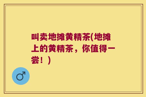叫卖地摊黄精茶(地摊上的黄精茶，你值得一尝！)