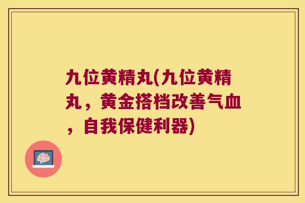 九位黄精丸(九位黄精丸，黄金搭档改善气，自我保健利器)