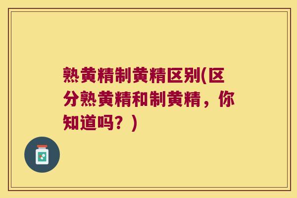 熟黄精制黄精区别(区分熟黄精和制黄精,你知道吗?) 熟黄精制黄精区别(区分熟黄精和制黄精,你知道吗?)