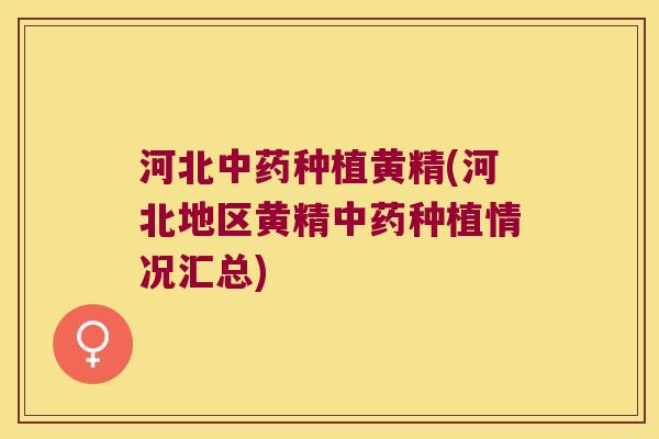 河北种植黄精(河北地区黄精种植情况汇总) 河北种植黄精(河北地区黄精种植情况汇总)