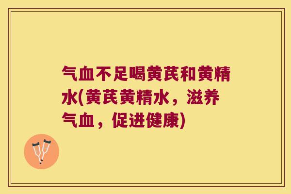 气不足喝黄芪和黄精水(黄芪黄精水,滋养气,促进健康) 气不足喝黄芪和黄精水(黄芪黄精水,滋养气,促进健康)