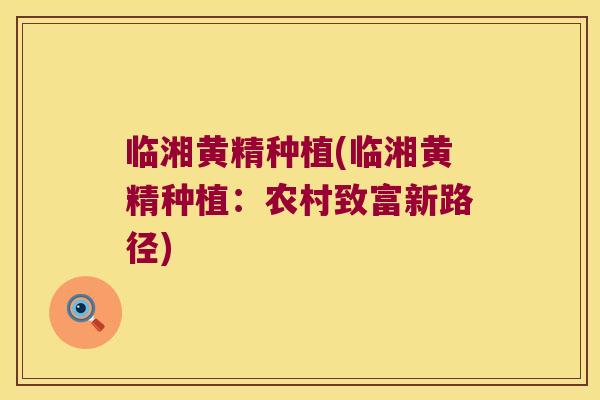 临湘黄精种植(临湘黄精种植:农村致富新路径) 临湘黄精种植(临湘黄精种植:农村致富新路径)