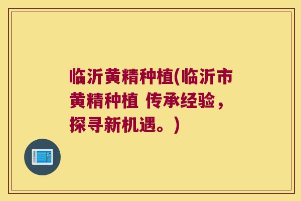 临沂黄精种植(临沂市黄精种植 传承经验，探寻新机遇。)