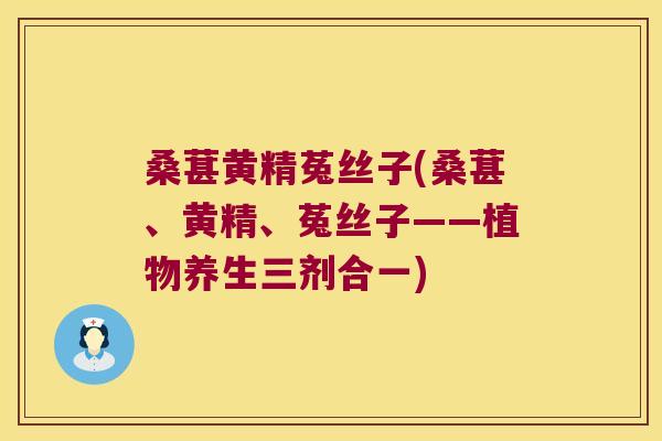 桑葚黄精菟丝子(桑葚、黄精、菟丝子——植物养生三剂合一)