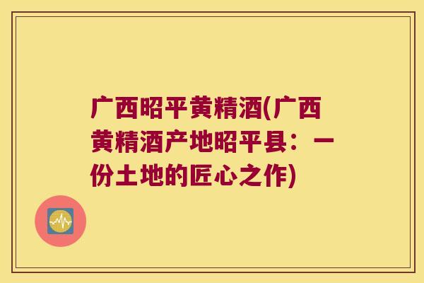 广西昭平黄精酒(广西黄精酒产地昭平县:一份土地的匠心之作) 广西昭平黄精酒(广西黄精酒产地昭平县:一份土地的匠心之作)