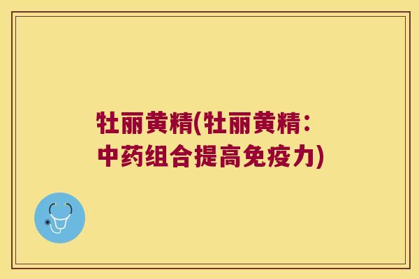 牡丽黄精(牡丽黄精：组合提高力)