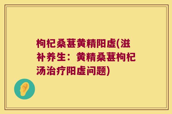 枸杞桑葚黄精阳虚(滋补养生：黄精桑葚枸杞汤阳虚问题)