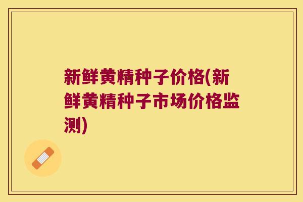 新鲜黄精种子价格(新鲜黄精种子市场价格监测) 新鲜黄精种子价格(新鲜黄精种子市场价格监测)