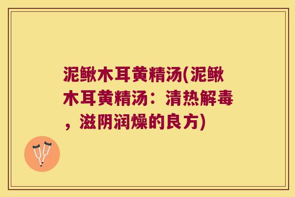 泥鳅木耳黄精汤(泥鳅木耳黄精汤:清热,滋阴润燥的良方) 泥鳅木耳黄精汤(泥鳅木耳黄精汤:清热,滋阴润燥的良方)