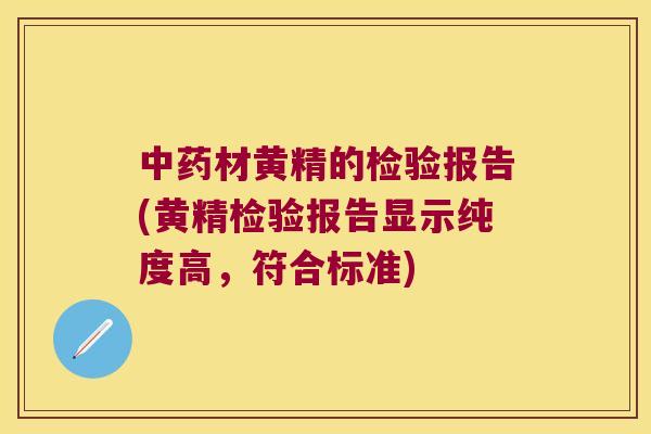 材黄精的检验报告(黄精检验报告显示纯度高,符合标准) 材黄精的检验报告(黄精检验报告显示纯度高,符合标准)