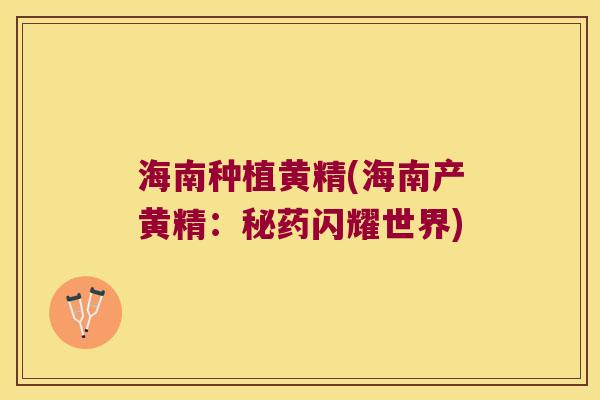 海南种植黄精(海南产黄精：秘药闪耀世界)
