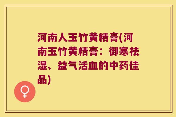 河南人玉竹黄精膏(河南玉竹黄精膏:御寒祛湿、益气活的佳品) 河南人玉竹黄精膏(河南玉竹黄精膏:御寒祛湿、益气活的佳品)