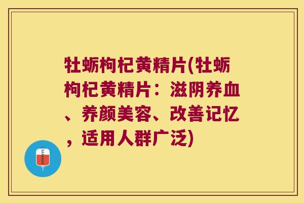 牡蛎枸杞黄精片(牡蛎枸杞黄精片：滋阴、、改善记忆，适用人群广泛)