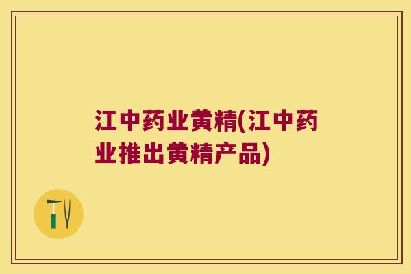 江业黄精(江业推出黄精产品) 江业黄精(江业推出黄精产品)