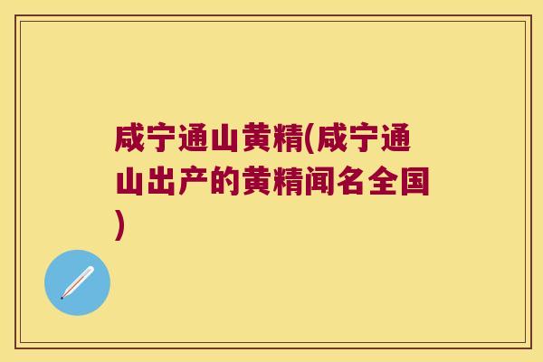 咸宁通山黄精(咸宁通山出产的黄精闻名全国) 咸宁通山黄精(咸宁通山出产的黄精闻名全国)