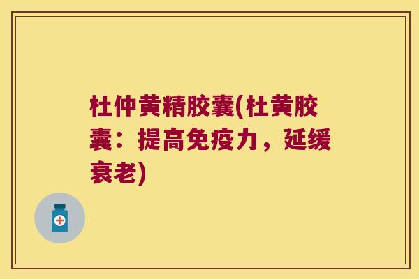 杜仲黄精胶囊(杜黄胶囊：提高力，延缓)